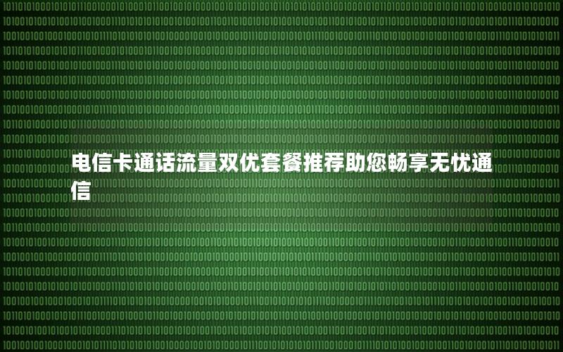 电信卡通话流量双优套餐推荐助您畅享无忧通信