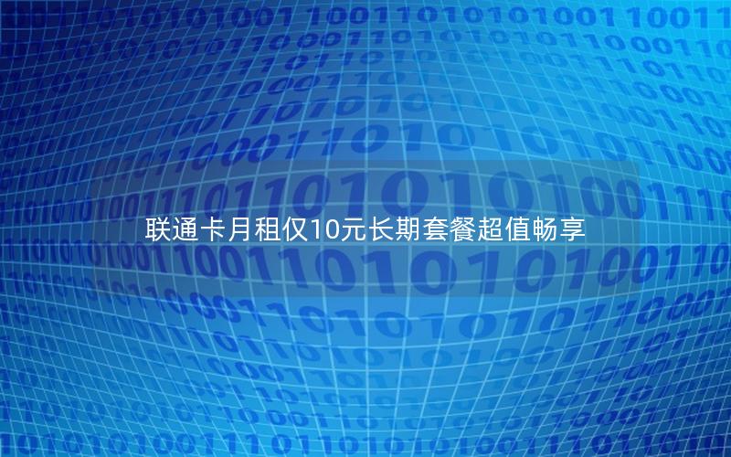 联通卡月租仅10元长期套餐超值畅享