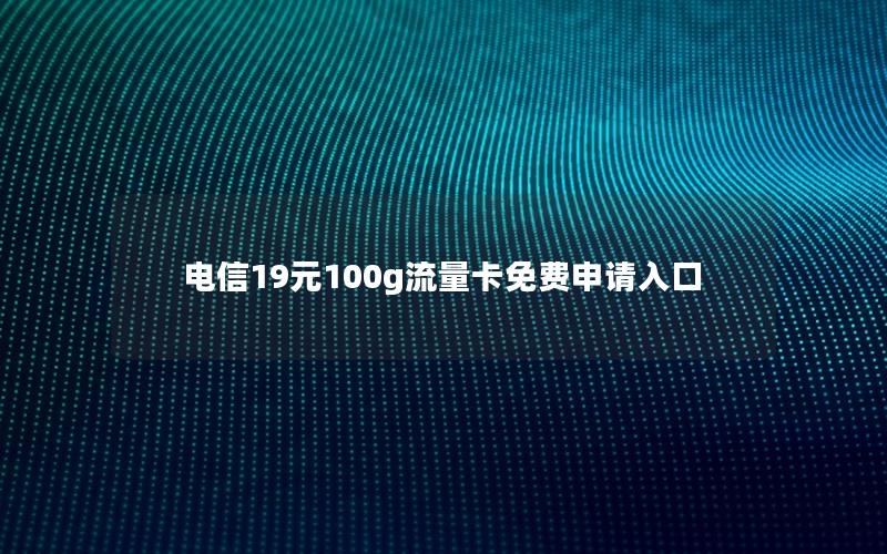 电信19元100g流量卡免费申请入口