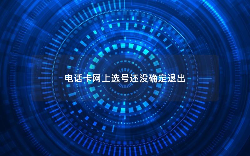 电话卡网上选号还没确定退出