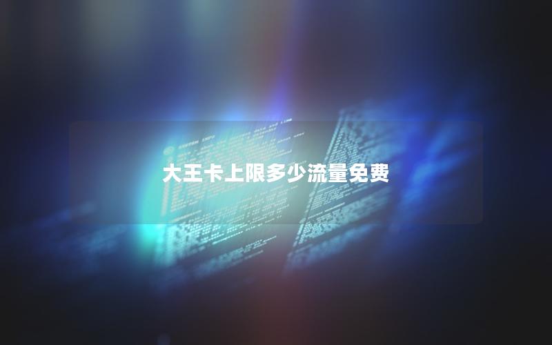大王卡上限多少流量免费
