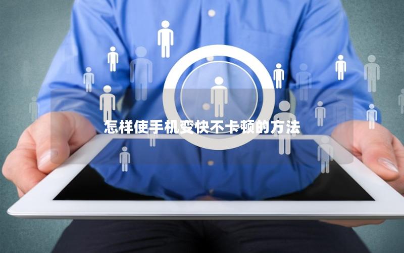 怎样使手机变快不卡顿的方法