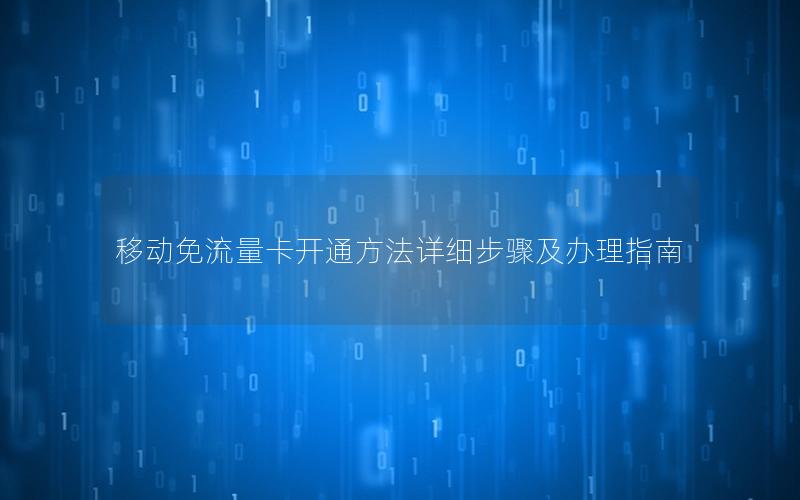 移动免流量卡开通方法详细步骤及办理指南