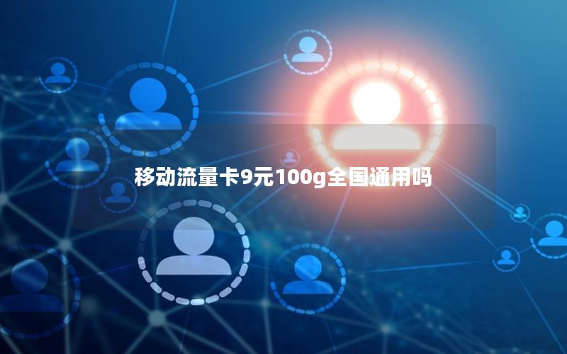 移动流量卡9元100g全国通用吗