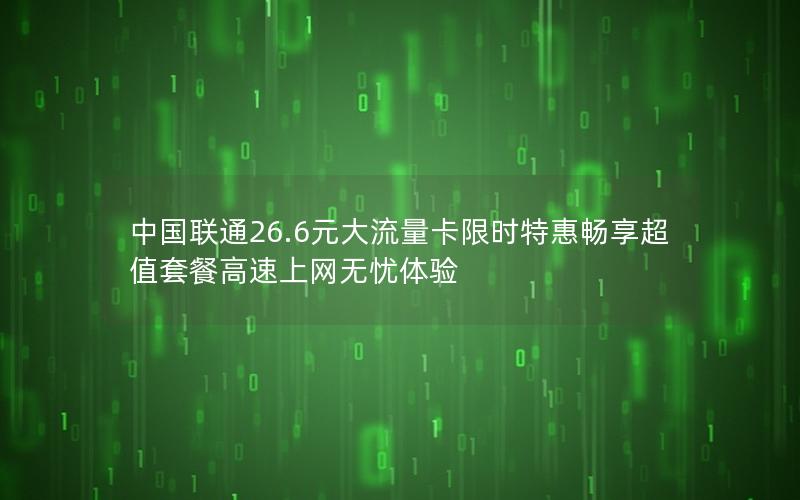 中国联通26.6元大流量卡限时特惠畅享超值套餐高速上网无忧体验