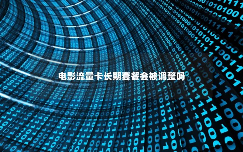 电影流量卡长期套餐会被调整吗