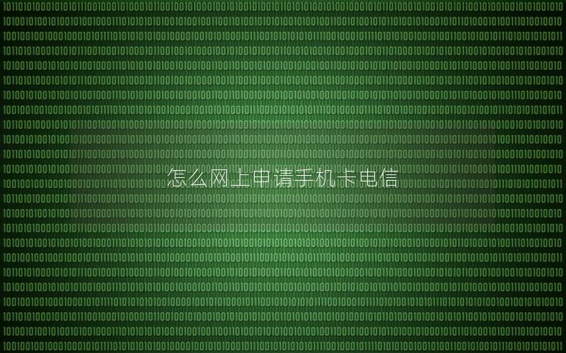 怎么网上申请手机卡电信