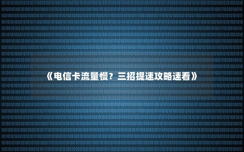 《电信卡流量慢？三招提速攻略速看》