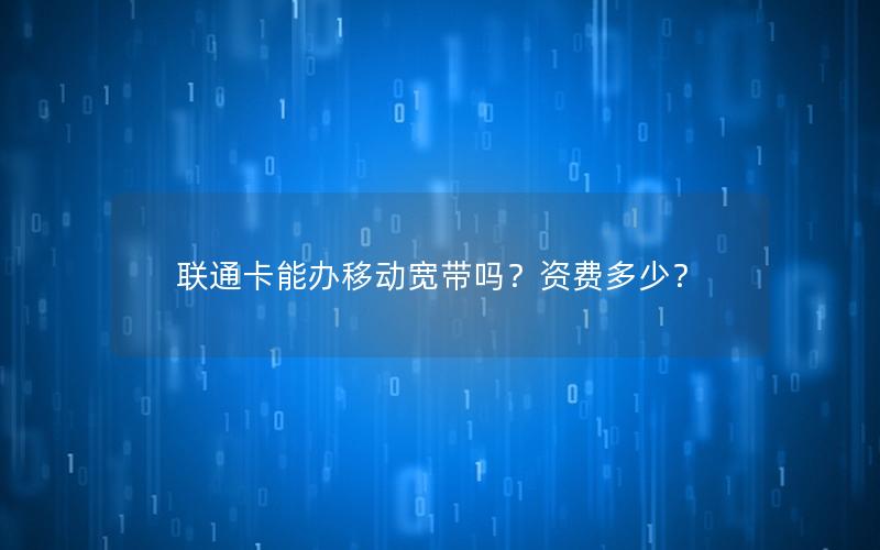 联通卡能办移动宽带吗？资费多少？