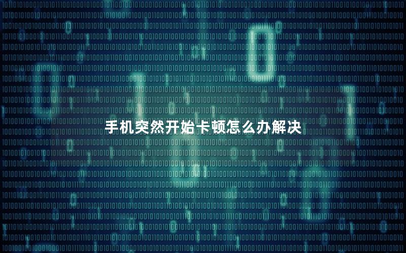 手机突然开始卡顿怎么办解决