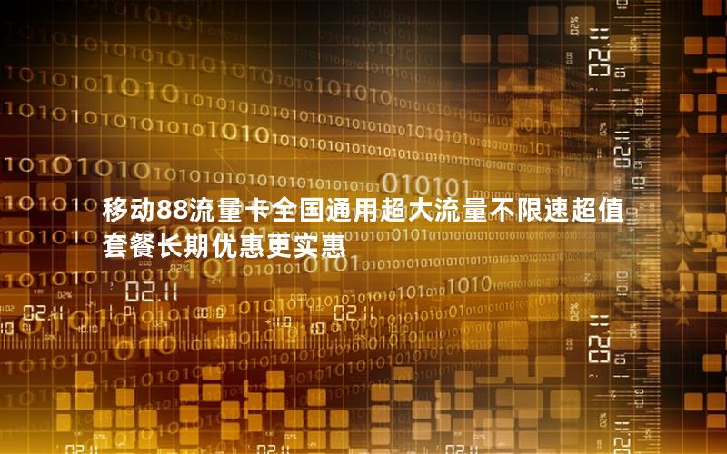 移动88流量卡全国通用超大流量不限速超值套餐长期优惠更实惠
