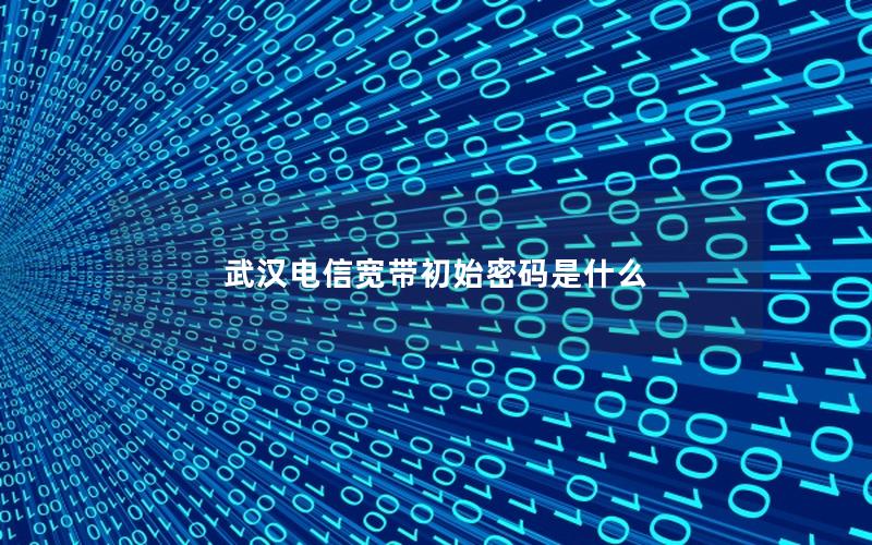 武汉电信宽带初始密码是什么