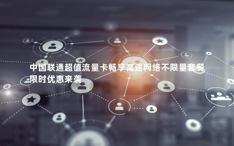 中国联通超值流量卡畅享高速网络不限量套餐限时优惠来袭