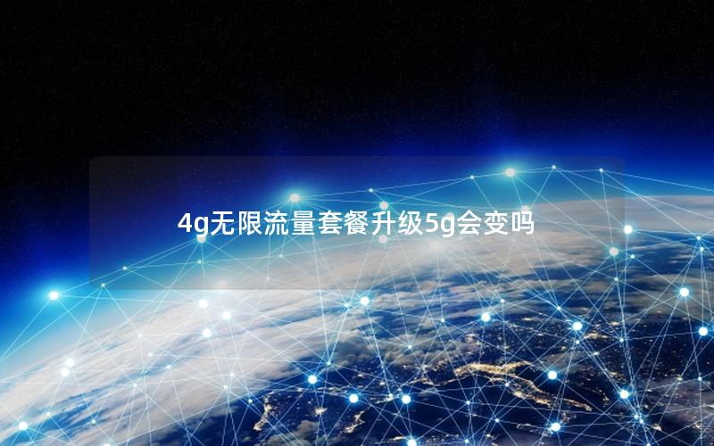 4g无限流量套餐升级5g会变吗