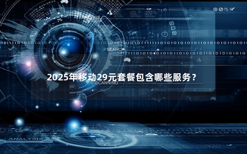 2025年移动29元套餐包含哪些服务？