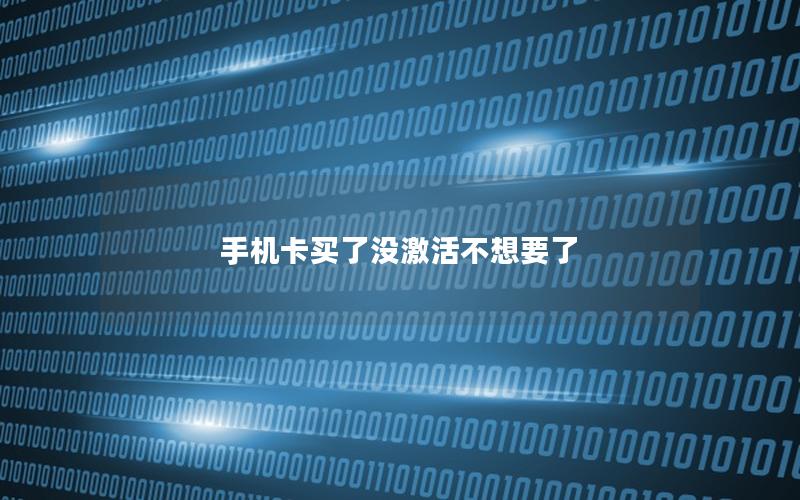 手机卡买了没激活不想要了