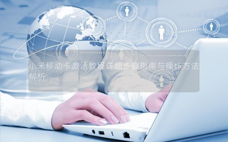 小米移动卡激活教程详细步骤指南与操作方法解析