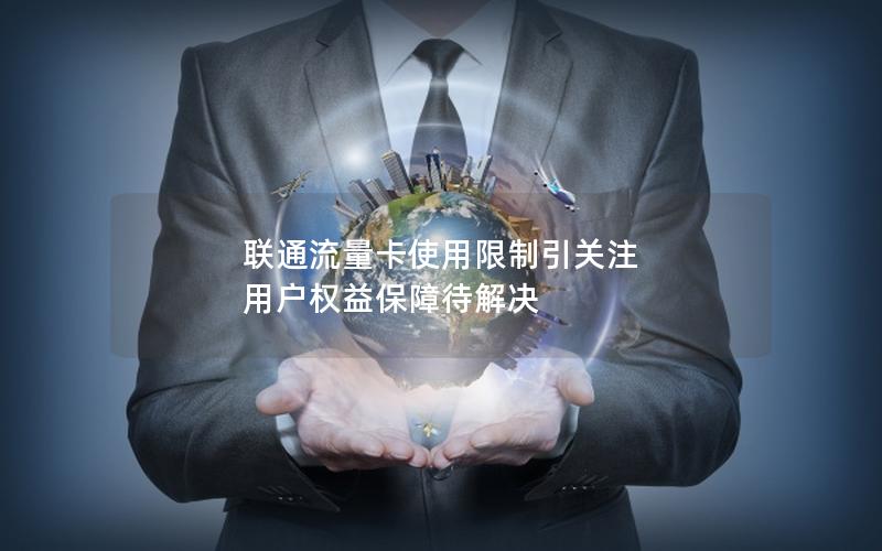 联通流量卡使用限制引关注 用户权益保障待解决