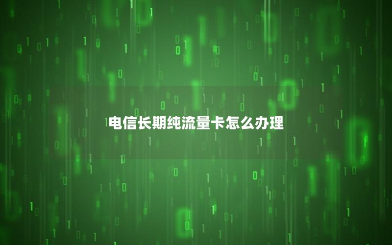 电信长期纯流量卡怎么办理