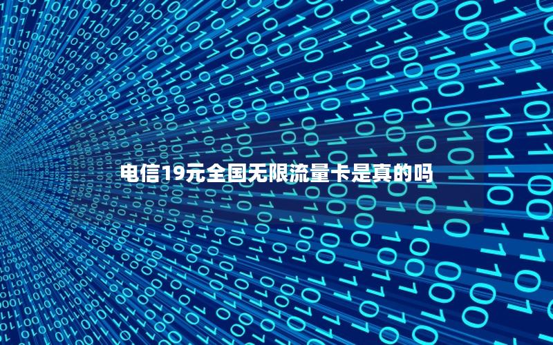 电信19元全国无限流量卡是真的吗