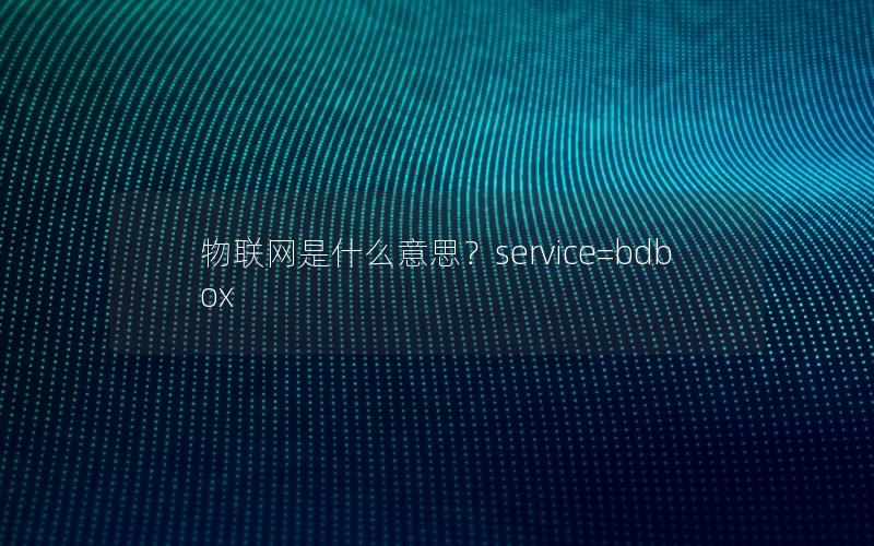 物联网是什么意思？service=bdbox
