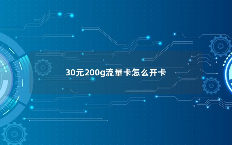 30元200g流量卡怎么开卡