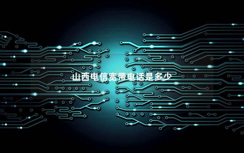 山西电信宽带电话是多少