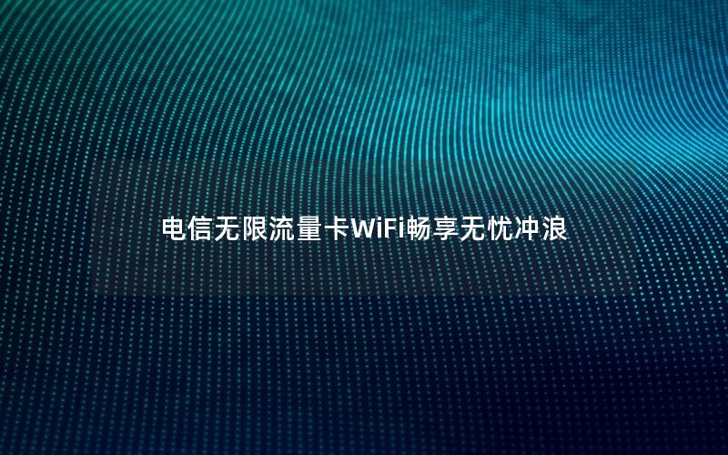 电信无限流量卡WiFi畅享无忧冲浪