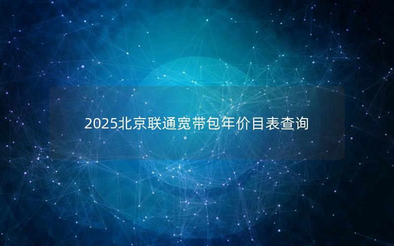 2025北京联通宽带包年价目表查询