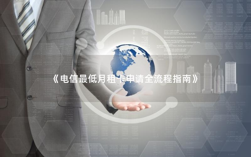《电信最低月租卡申请全流程指南》