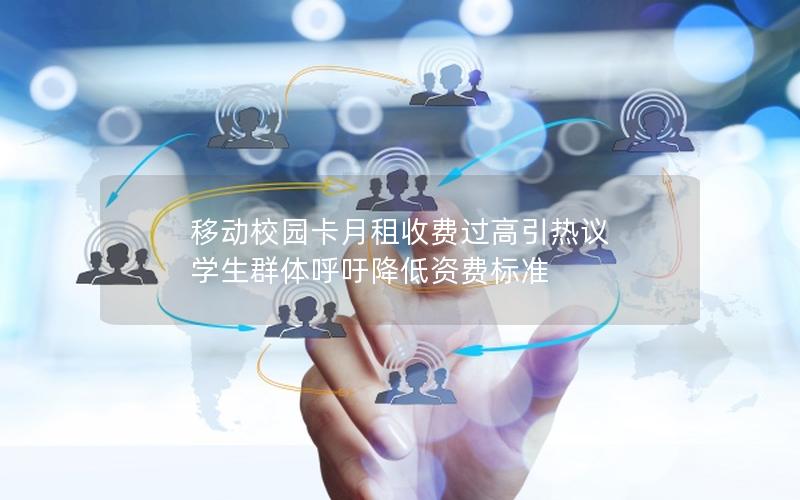 移动校园卡月租收费过高引热议 学生群体呼吁降低资费标准