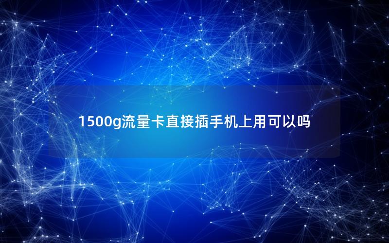 1500g流量卡直接插手机上用可以吗