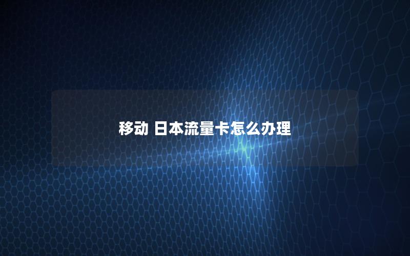 移动 日本流量卡怎么办理