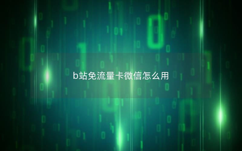 b站免流量卡微信怎么用