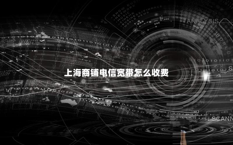 上海商铺电信宽带怎么收费
