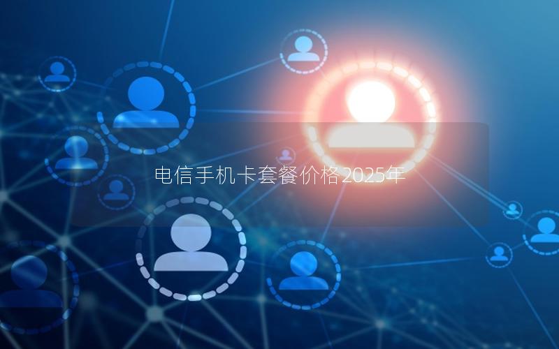 电信手机卡套餐价格2025年