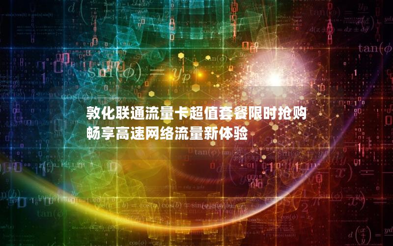 敦化联通流量卡超值套餐限时抢购 畅享高速网络流量新体验