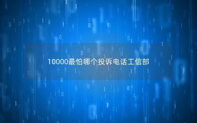 10000最怕哪个投诉电话工信部