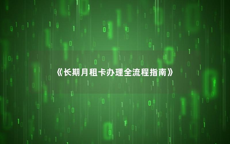 《长期月租卡办理全流程指南》