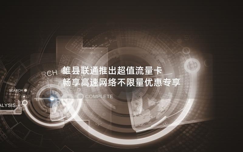 雄县联通推出超值流量卡 畅享高速网络不限量优惠专享