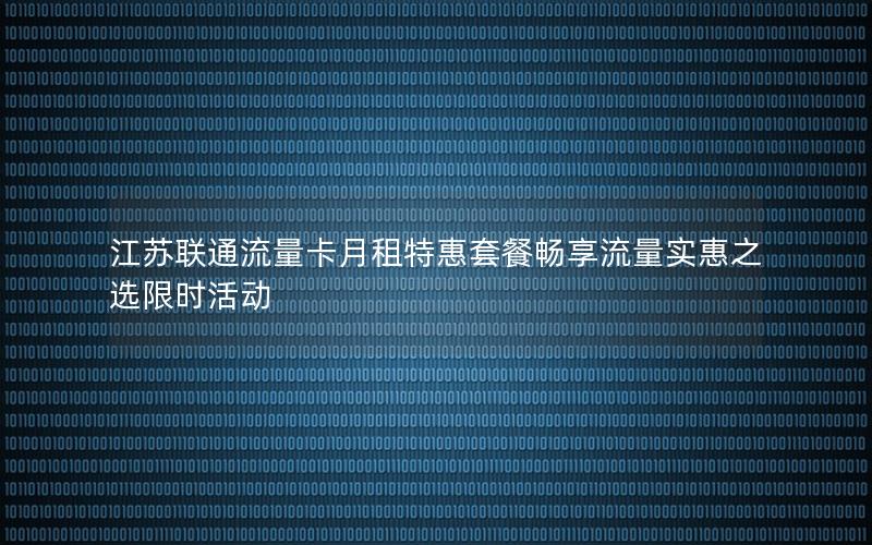 江苏联通流量卡月租特惠套餐畅享流量实惠之选限时活动