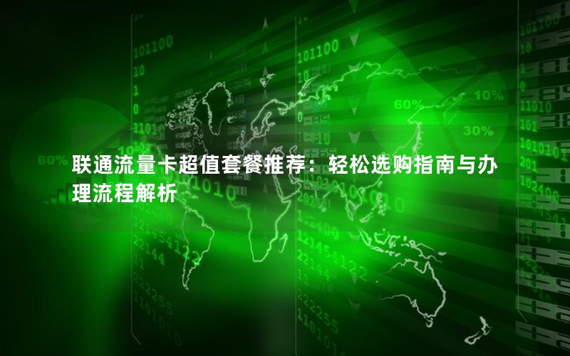 联通流量卡超值套餐推荐：轻松选购指南与办理流程解析