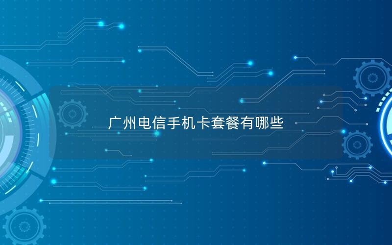 广州电信手机卡套餐有哪些