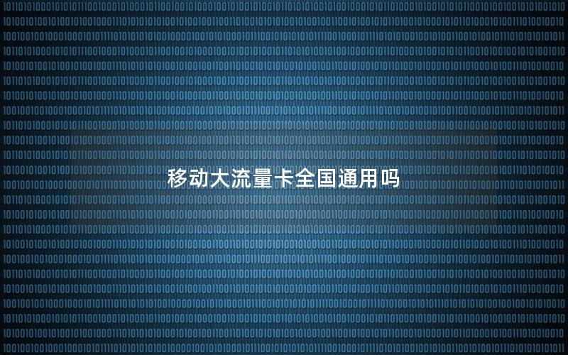移动大流量卡全国通用吗