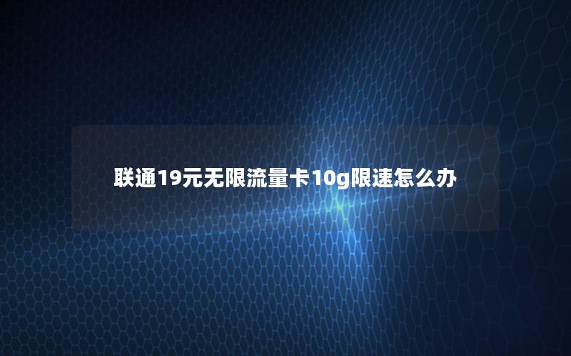 联通19元无限流量卡10g限速怎么办