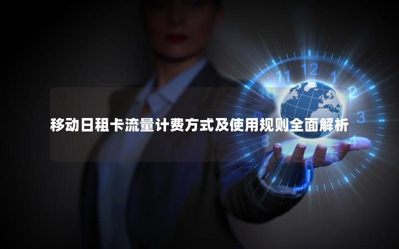 移动日租卡流量计费方式及使用规则全面解析
