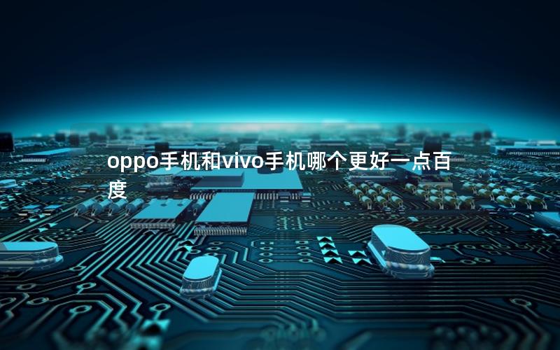 oppo手机和vivo手机哪个更好一点百度