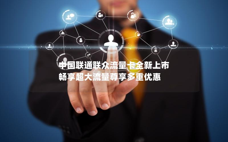 中国联通联众流量卡全新上市 畅享超大流量尊享多重优惠