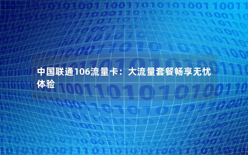 中国联通106流量卡：大流量套餐畅享无忧体验