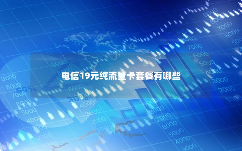 电信19元纯流量卡套餐有哪些